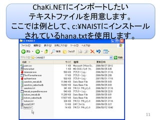 ChaKi.NETにインポートしたい
   テキストファイルを用意します。
ここでは例として、c:¥NAISTにインストール
  されているhana.txtを使用します。




                       11
 