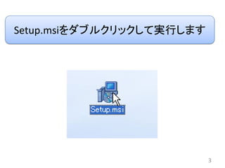 Setup.msiをダブルクリックして実行します




                           3
 