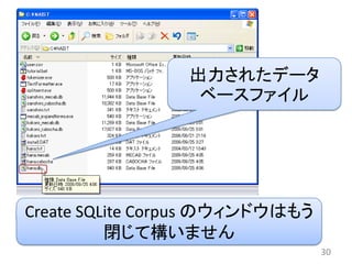 出力されたデータ
                  ベースファイル




Create SQLite Corpus のウィンドウはもう
          閉じて構いません
                                 30
 