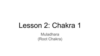 Lesson 2: Chakra 1
Muladhara
(Root Chakra)
 