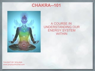 CHAKRA--101 A COURSE IN  UNDERSTANDING OUR ENERGY SYSTEM WITHIN TAUGHT BY SOLANA www.propsychicchat.com 