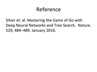 Reference	
  
Silver	
  et.	
  al.	
  Mastering	
  the	
  Game	
  of	
  Go	
  with	
  
Deep	
  Neural	
  Networks	
  and	
...