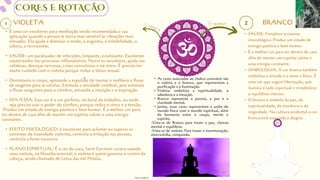 CORES E ROTAÇÃO
VIOLETA
• SAÚDE: Fortalece o sistema
imunológico. Produz um estado de
energia positiva e bom humor.
• É a melhor cor para ter dentro de casa
afim de manter um espírito calmo e
uma energia constante.
• SIMBOLOGIA: A cor branca também
simboliza a virtude e o amor a Deus. É
uma cor que sugere libertação, que
ilumina o lado espiritual e restabelece
o equilíbrio interior.
• O branco é símbolo da paz, da
espiritualidade, da inocência e da
virgindade. Na cultura ocidental a cor
branca está associada à alegria.
• As cores associadas ao chakra coronário são
o violeta e o branco, que representam a
purificação e a iluminação.
• Violeta: simboliza a espiritualidade, a
sabedoria e a intuição.
• Branco representa a pureza, a paz e a
claridade mental.
• Juntas, essas cores representam a união do
mundo físico com o mundo espiritual, além
da harmonia entre o corpo, mente e
espírito.
-Vista-se de Branco para trazer a paz, clareza
mental e equilíbrio.
-Vista-se de violeta: Para trazer a transmutação,
misericórdia, compaixão.
BRANCO
• É uma cor excelente para meditação sendo recomendada a sua
aplicação quando a pessoa se torna mais sensível às vibrações mais
elevadas. Ela ajuda a diminuir o medo, a angústia, a irritabilidade, a
cólera, o nervosismo.
• SAÚDE: um paralisador de infecções, limpante, estatizante. Excelente
cauterizador nos processos inflamatórios. Nutre os neurônios, ajuda nas
cefaleias, doenças nervosas, crises convulsivas e no stress. É preciso ter
muito cuidado com o violeta porque reduz o tônus sexual.
• Desintoxica o corpo, apoiando a expulsão de toxinas e melhora o fluxo
de oxigênio para as células. Estimula a atividade cerebral, pois estimula
o fluxo sanguíneo para o cérebro, ativando a intuição e a inspiração.
• DIA A DIA: Essa cor é a cor perfeita, no local de trabalho, ou onde
seja preciso usar o poder do cérebro, porque reduz o stress e a tensão.
-Produz um estado de energia positiva e bom humor. É a melhor cor para
ter dentro de casa afim de manter um espírito calmo e uma energia
constante.
• EFEITO PSICOLÓGICO: é excelente para aclamar ou superar os
extremos da insanidade violenta, controla a irritação nas pessoas,
controla a fome excessiva
• PLANO ESPIRITUAL: É a cor da cura, Saint Germain curava usando
raios violeta, na filosofia oriental, o violeta é quem governa o centro da
cabeça, sendo chamado de Lotus das mil Pétalas.
designed by Orlando
fotos retiradas da
 