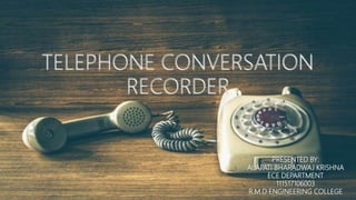 PRESENTED BY:
ALAPATI BHARADWAJ KRISHNA
ECE DEPARTMENT
111517106003
R.M.D ENGINEERING COLLEGE
TELEPHONE CONVERSATION
RECORDER
 