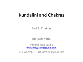 Kundalini and Chakras

          Part 2: Chakras


          Subhash Mittal
         Integral Yoga Studio
      www.integralyogastudio.com
919-926-9717   subhashmittal@gmail.com
 