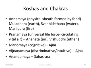 Koshas and Chakras
• Annamaya (physical sheath formed by food) –
  Muladhara (earth), Svadhishthana (water),
  Manipura (f...