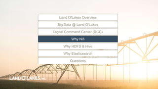 Land O’Lakes Overview
Big Data @ Land O’Lakes
Digital Command Center (DCC)
Questions
Why HDFS & Hive
Why Elasticsearch
Why Nifi
 