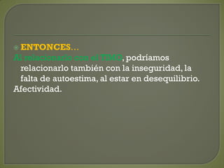  ENTONCES…
Al relacionarlo con el TIMO, podríamos
relacionarlo también con la inseguridad, la
falta de autoestima, al estar en desequilibrio.
Afectividad.
 
