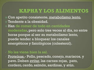 Con apetito consistente, metabolismo lento.
 Tendente a la obesidad.
 Han de comer de todo en cantidades
moderadas, pero solo tres veces al día, no entre
horas porque al ser su metabolismo lento,
puede tender a bloquear los canales
energéticos y fisiológicos (colesterol).
 No les viene bien la sal.
 Proteínas.- Pollo, pescado, conejo, mariscos, y
pavo. Deben evitar, las carnes rojas, pato,
cordero, cerdo, salmón, sardinas, y atún.
 