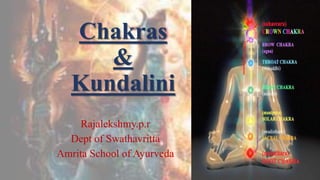 Chakras
&
Kundalini
Rajalekshmy.p.r
Dept of Swathavritta
Amrita School of Ayurveda
 