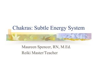 Chakras: Subtle Energy System


   Maureen Spencer, RN, M.Ed.
   Reiki Master/Teacher
 