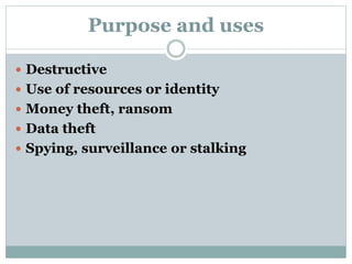 Purpose and uses
 Destructive
 Use of resources or identity
 Money theft, ransom
 Data theft
 Spying, surveillance or stalking
 