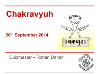 Chakravyuh 20th September 2014 
Quizmaster – Rohan Danait  
