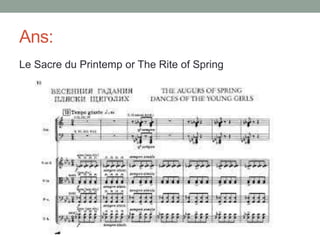Ans:
Le Sacre du Printemp or The Rite of Spring
 