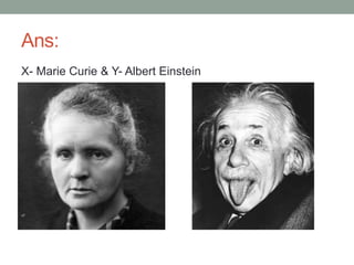 Ans:
X- Marie Curie & Y- Albert Einstein
 