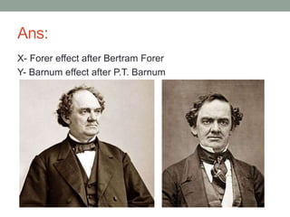 Ans:
X- Forer effect after Bertram Forer
Y- Barnum effect after P.T. Barnum
 