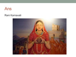 Ans
Rani Karnavati
 