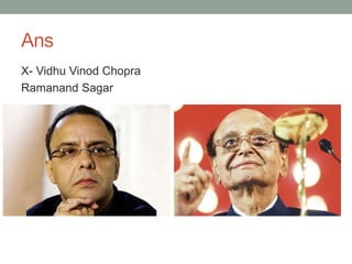 Ans
X- Vidhu Vinod Chopra
Ramanand Sagar
 