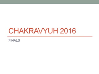 CHAKRAVYUH 2016
FINALS
 