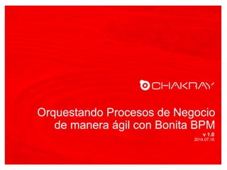 Orquestando Procesos de Negocio
de manera ágil con Bonita BPM
v 1.0
2014.07.16
 