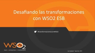 Last Updated: September 2015
Desaﬁando	
  las	
  transformaciones	
  
con	
  WSO2	
  ESB	
  
#transformacionesconWSO2	
  
 