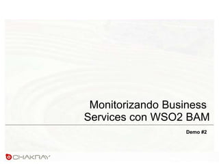 Monitorizando Business
Services con WSO2 BAM
Demo #2
 