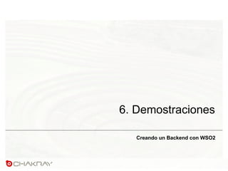 6. Demostraciones
Creando un Backend con WSO2
 