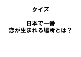 クイズ

   日本で一番
恋が生まれる場所とは？
 