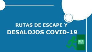 RUTAS DE ESCAPE Y
DESALOJOS COVID-19
 