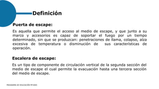 Definición
PROGRAMA DE EDUCACIÓN MT2005
Puerta de escape:
Es aquella que permite el acceso al medio de escape, y que junto...