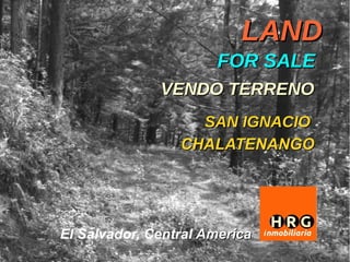 LAND
                      FOR SALE
              VENDO TERRENO
                   SAN IGNACIO
                 CHALATENANGO




El Salvador, Central America
 