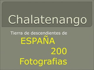 Tierra de descendientes de ESPAÑA  200 Fotografias 
