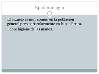 El orzuelo es muy común en la población
general pero particularmente en la pediátrica.
Pobre higiene de las manos.
Epidemiologia
 