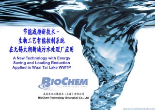 A New Technology with Energy
Saving and Loading Reduction
Applied in Wuxi Tai Lake WWTP




               美尚生化环境技术（上海）有限          限公司
            BioChem Technology (Shanghai) Co., Ltd.
                                          Co Ltd
 