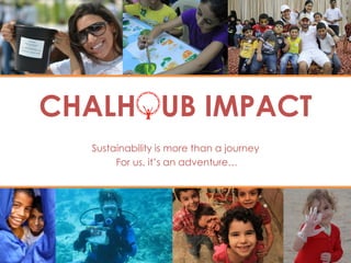 CHALHOUB IMPACT
  Sustainability is more than a journey
       For us, it’s an adventure…
 