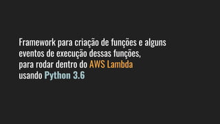 Framework para criação de funções e alguns
eventos de execução dessas funções,
para rodar dentro do AWS Lambda
usando Python 3.6
 