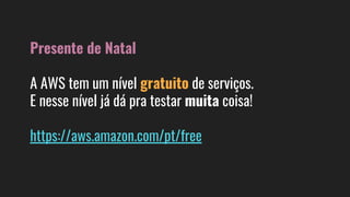Presente de Natal
A AWS tem um nível gratuito de serviços.
E nesse nível já dá pra testar muita coisa!
https://aws.amazon.com/pt/free
 