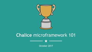 Chalice microframework 101
October 2017
 