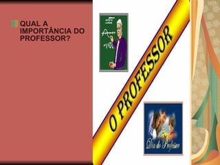 QUAL A IMPORTÂNCIA DO PROFESSOR? 