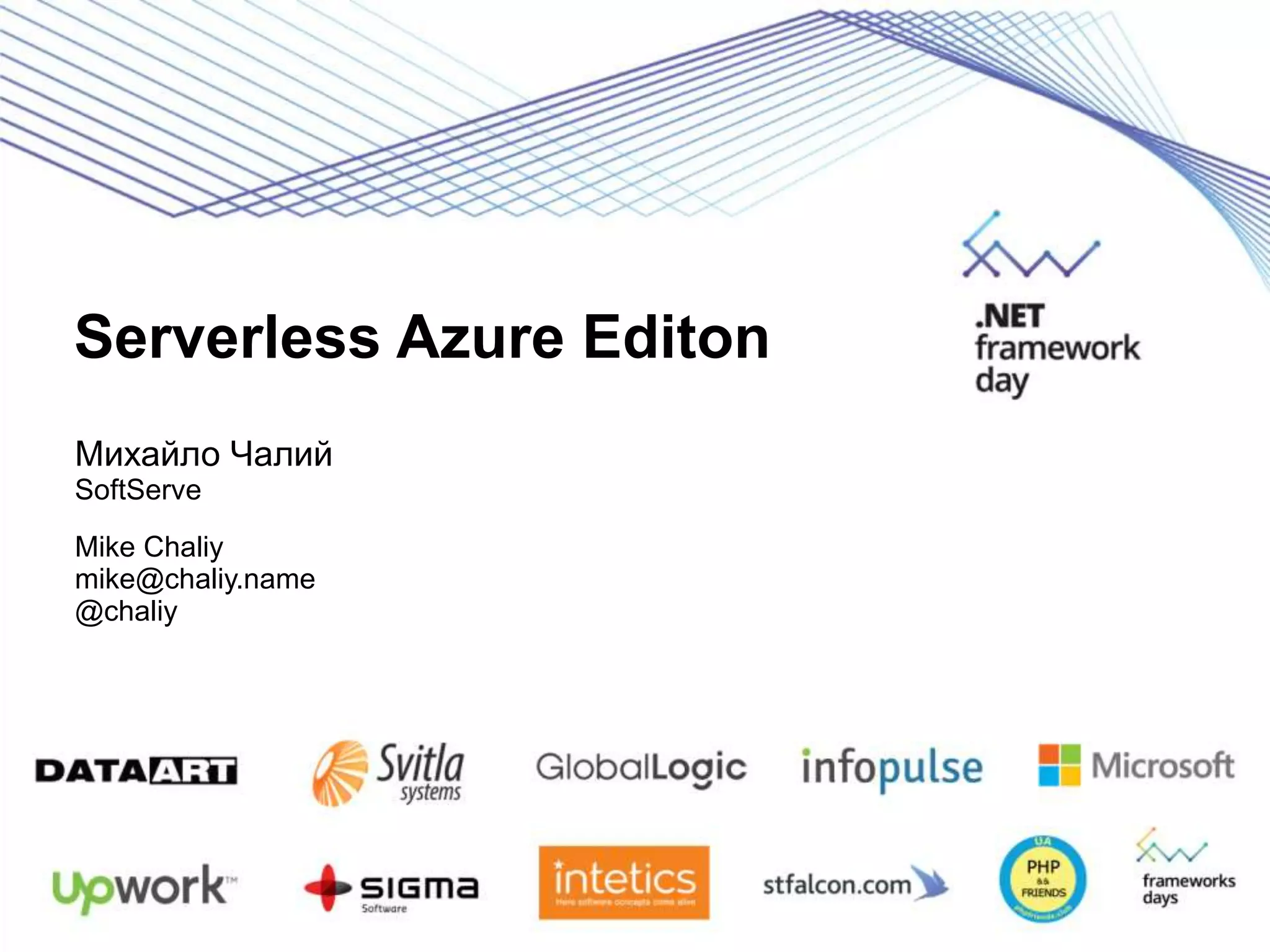 Serverless Azure Editon Михайло Чалий SoftServe Mike Chaliy mike@chaliy.name @chaliy 
