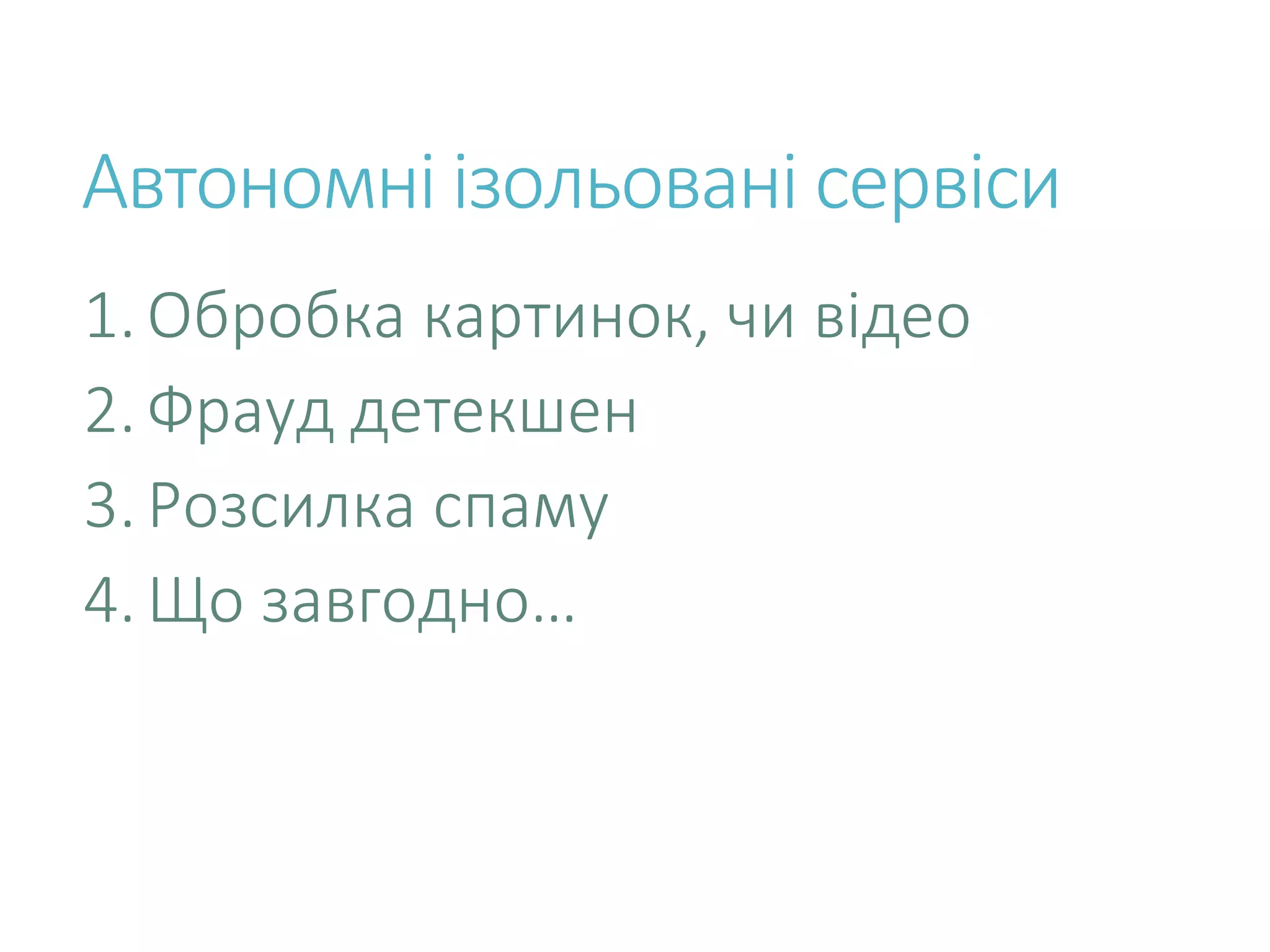 Автономні ізольовані сервіси 1.Обробка картинок, чи відео 2.Фрауд детекшен 3.Розсилка спаму 4.Що завгодно… 