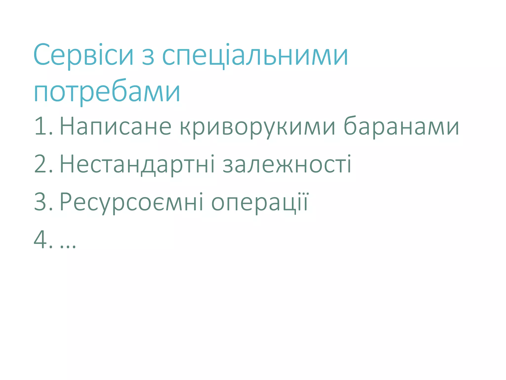 Сервіси з спеціальними потребами 1.Написане криворукими баранами 2.Нестандартні залежності 3.Ресурсоємні операції 4.… 