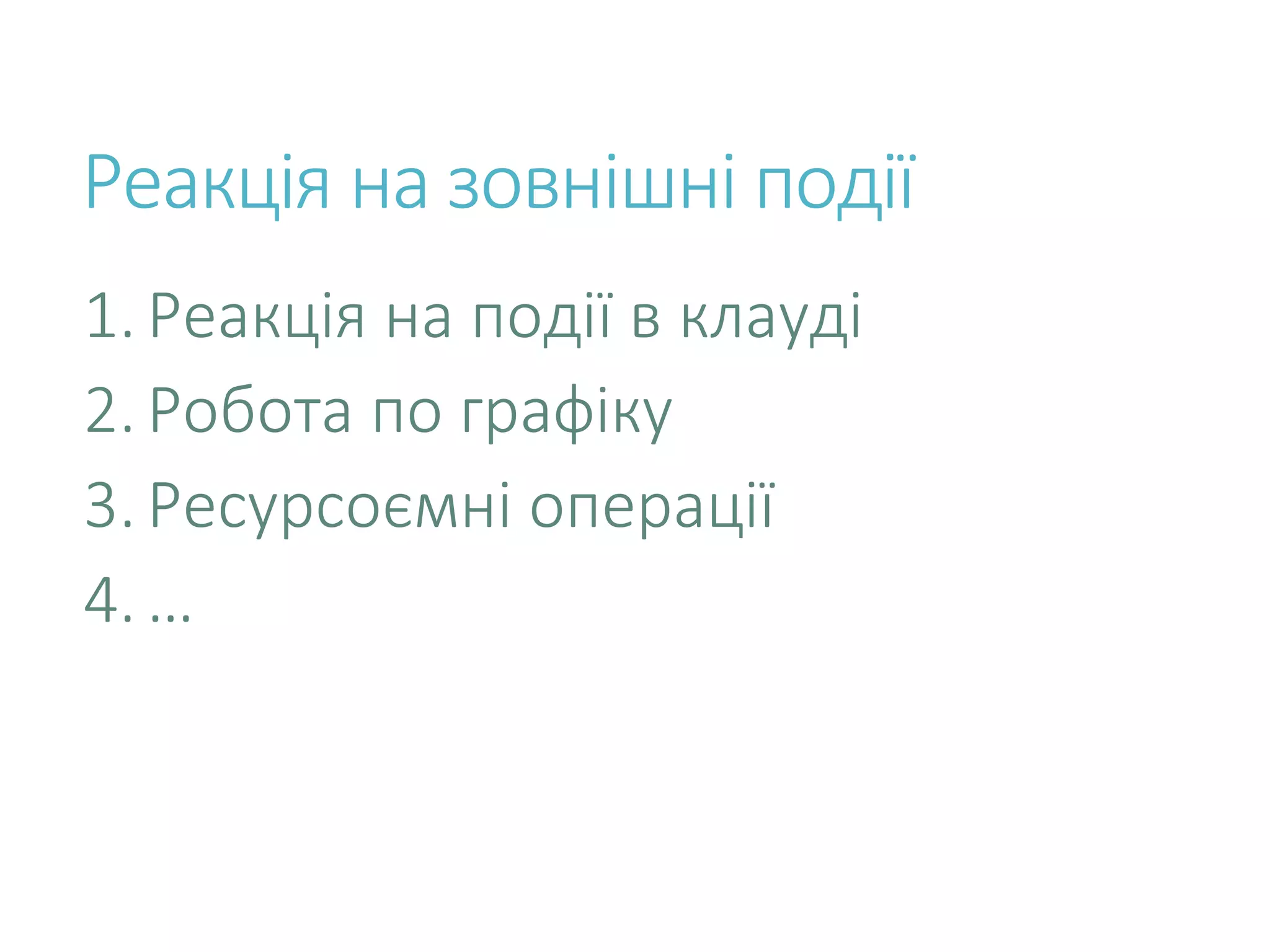 Реакція на зовнішні події 1.Реакція на події в клауді 2.Робота по графіку 3.Ресурсоємні операції 4.… 