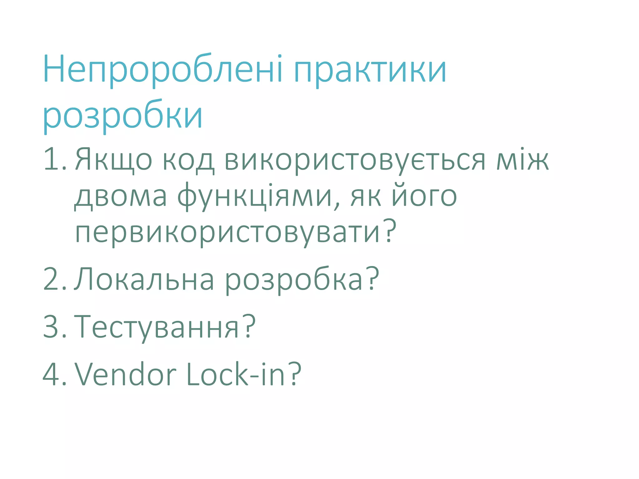 Непророблені практики розробки 1.Якщо код використовується між двома функціями, як його первикористовувати? 2.Локальна розробка? 3.Тестування? 4.Vendor Lock-in? 