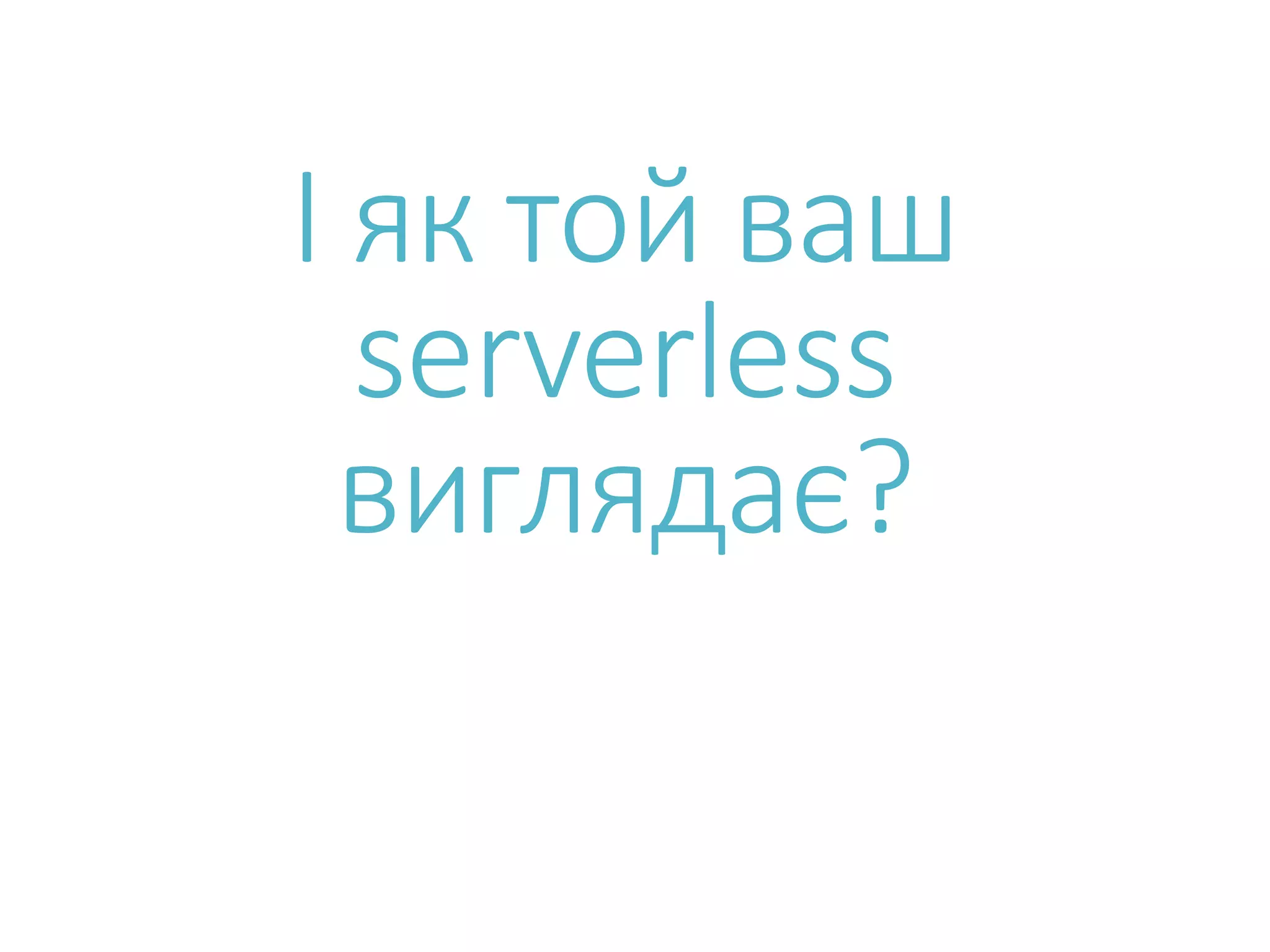 І як той ваш serverless виглядає? 