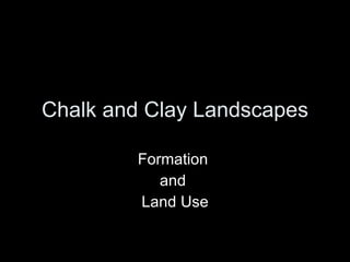 Chalk and Clay Landscapes

         Formation
            and
         Land Use
 
