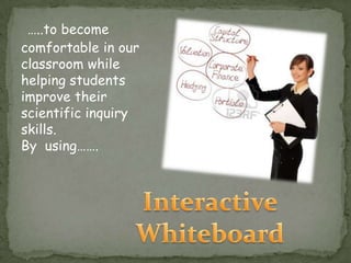 …..to become
comfortable in our
classroom while
helping students
improve their
scientific inquiry
skills.
By using…….