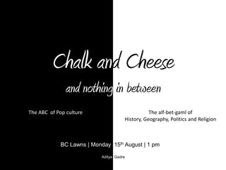 Chalk and Cheeseand nothing in between  The ABC  of Pop culture  The alf-bet-gaml of History, Geography, Politics and Religion BC Lawns | Monday  15th August | 1 pm AdityaGadre 
