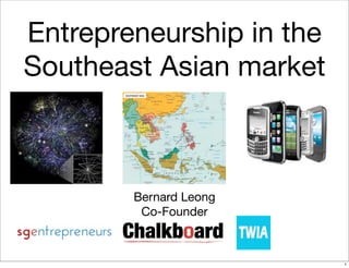 Entrepreneurship in the
Southeast Asian market



        Bernard Leong
         Co-Founder



                          1
 