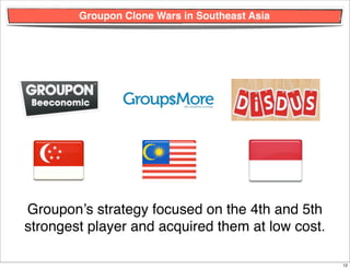 Groupon Clone Wars in Southeast Asia




Groupon’s strategy focused on the 4th and 5th
strongest player and acquired them ...